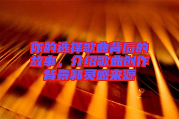 你的選擇歌曲背后的故事，介紹歌曲創作背景和靈感來源