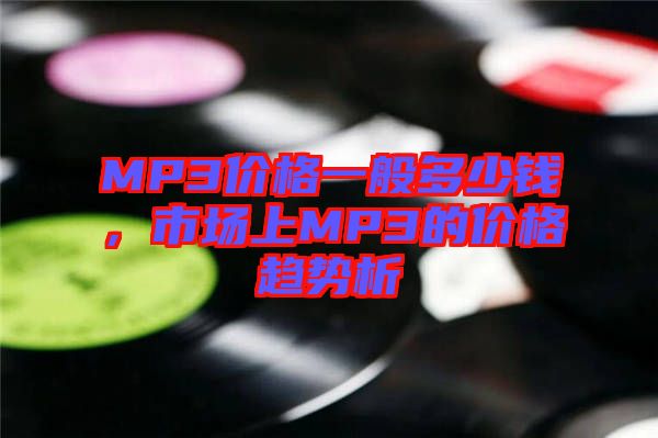 MP3價格一般多少錢，市場上MP3的價格趨勢析