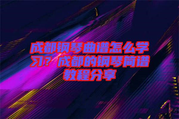 成都鋼琴曲譜怎么學習？成都的鋼琴簡譜教程分享