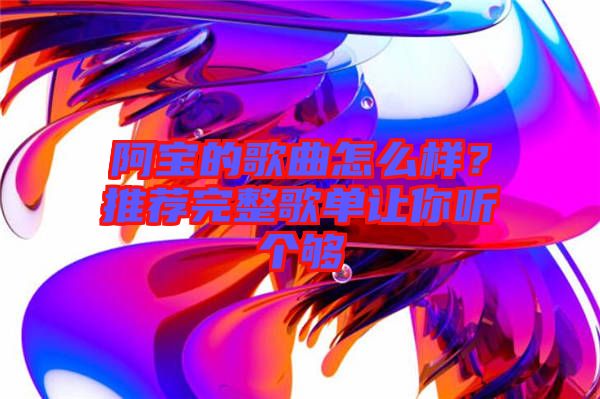 阿寶的歌曲怎么樣？推薦完整歌單讓你聽個夠