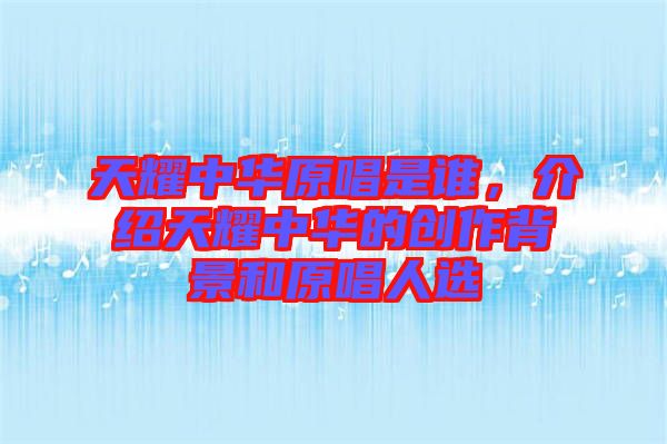 天耀中華原唱是誰，介紹天耀中華的創作背景和原唱人選