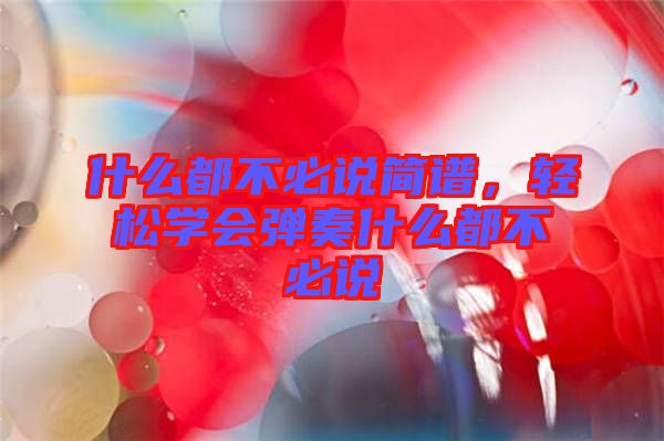 什么都不必說簡譜，輕松學(xué)會彈奏什么都不必說