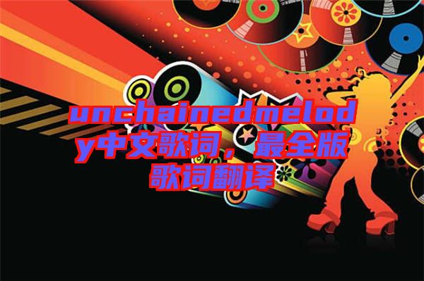 unchainedmelody中文歌詞，最全版歌詞翻譯