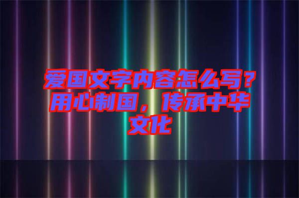 愛國文字內(nèi)容怎么寫？用心制國，傳承中華文化