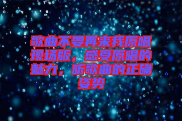 歌曲不要再來我原唱現場版，感受原唱的魅力，聽歌曲的正確姿勢