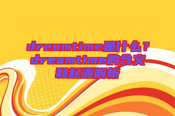 dreamtime是什么？dreamtime的含義和起源解析