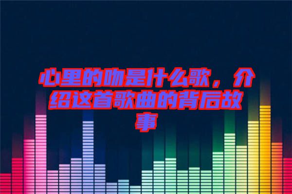 心里的吻是什么歌，介紹這首歌曲的背后故事