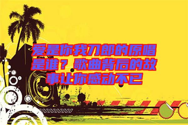 愛是你我刀郎的原唱是誰？歌曲背后的故事讓你感動不已