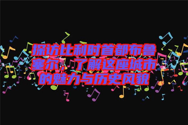 探訪比利時首都布魯塞爾，了解這座城市的魅力與歷史風貌