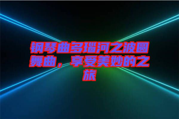 鋼琴曲多瑙河之波圓舞曲，享受美妙的之旅