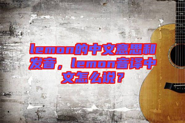 lemon的中文意思和發音，lemon音譯中文怎么說？