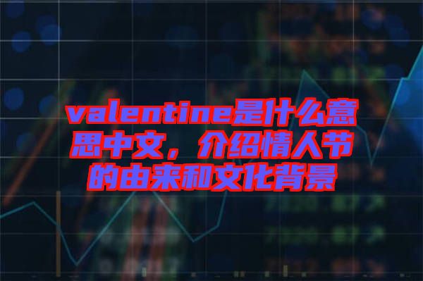 valentine是什么意思中文，介紹情人節的由來和文化背景