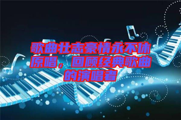 歌曲壯志豪情永不休原唱，回顧經典歌曲的演唱者