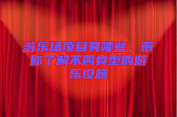 游樂場項目有哪些，帶你了解不同類型的游樂設(shè)施