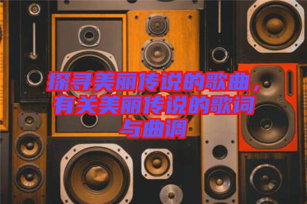 探尋美麗傳說的歌曲，有關(guān)美麗傳說的歌詞與曲調(diào)