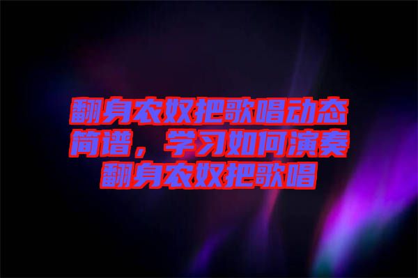 翻身農奴把歌唱動態簡譜，學習如何演奏翻身農奴把歌唱