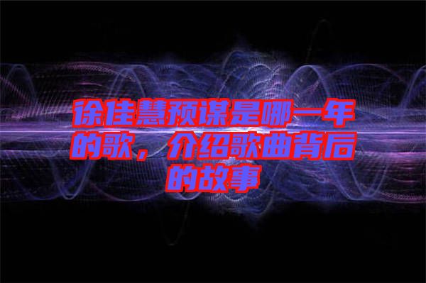 徐佳慧預謀是哪一年的歌，介紹歌曲背后的故事