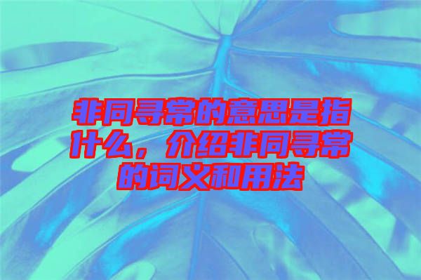 非同尋常的意思是指什么，介紹非同尋常的詞義和用法