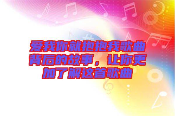 愛我你就抱抱我歌曲背后的故事，讓你更加了解這首歌曲