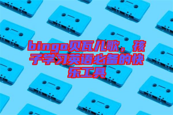 bingo貝瓦兒歌，孩子學習英語必備的快樂工具