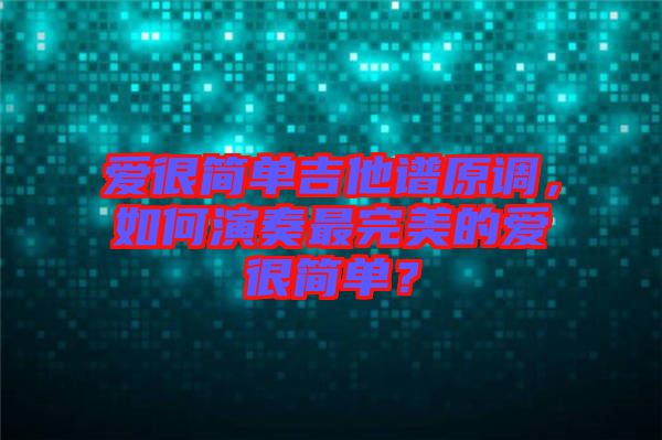 愛很簡單吉他譜原調，如何演奏最完美的愛很簡單？