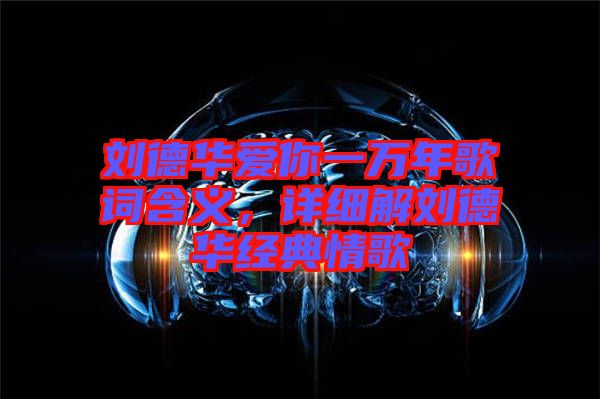 劉德華愛你一萬年歌詞含義，詳細解劉德華經典情歌