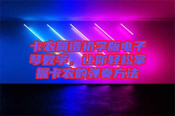 卡農簡譜初學版電子琴數字，讓你輕松掌握卡農的彈奏方法