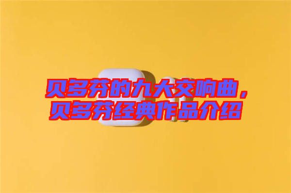 貝多芬的九大交響曲，貝多芬經典作品介紹