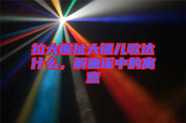 拉大鋸扯大鋸兒歌達什么，解童謠中的寓意