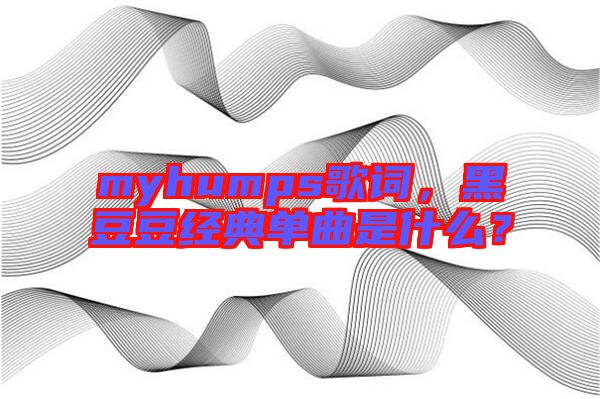 myhumps歌詞，黑豆豆經典單曲是什么？