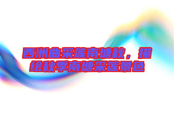 西洲曲采蓮南塘秋，描繪秋季南塘采蓮景色