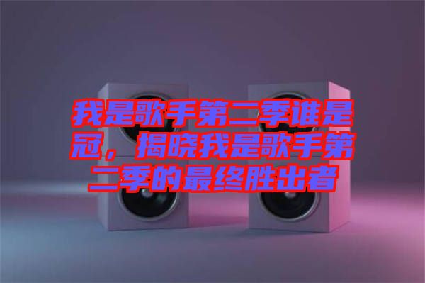 我是歌手第二季誰是冠，揭曉我是歌手第二季的最終勝出者