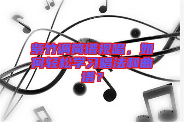 紫竹調簡譜視唱，如何輕松學習唱法和曲譜？