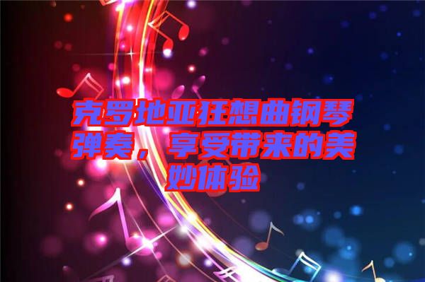 克羅地亞狂想曲鋼琴彈奏，享受帶來的美妙體驗