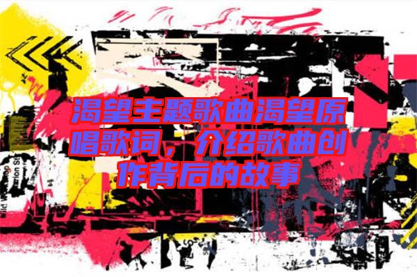 渴望主題歌曲渴望原唱歌詞，介紹歌曲創作背后的故事