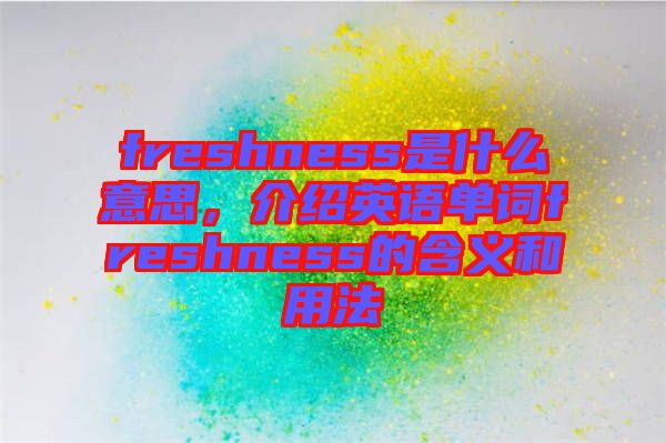 freshness是什么意思，介紹英語單詞freshness的含義和用法