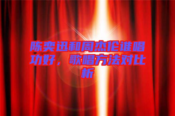 陳奕迅和周杰倫誰唱功好，歌唱方法對比析