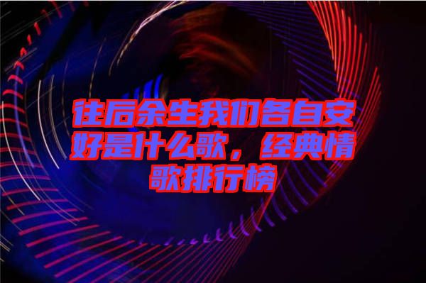 往后余生我們各自安好是什么歌，經典情歌排行榜