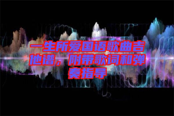 一生所愛國(guó)語歌曲吉他譜，附帶歌詞和彈奏指導(dǎo)