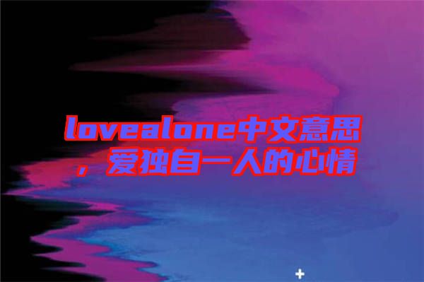 lovealone中文意思，愛獨自一人的心情