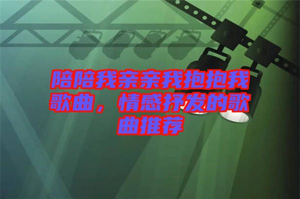 陪陪我親親我抱抱我歌曲，情感抒發的歌曲推薦