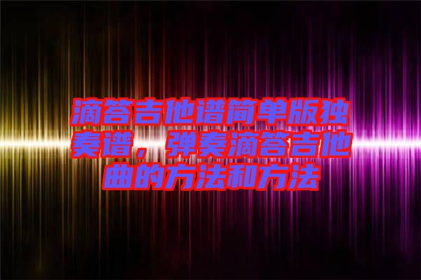 滴答吉他譜簡單版獨奏譜，彈奏滴答吉他曲的方法和方法