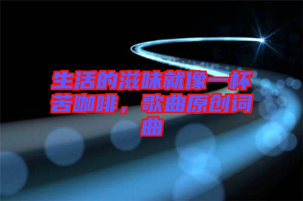 生活的滋味就像一杯苦咖啡，歌曲原創詞曲