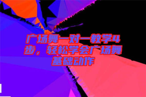 廣場舞一對一教學4步，輕松學會廣場舞基礎動作