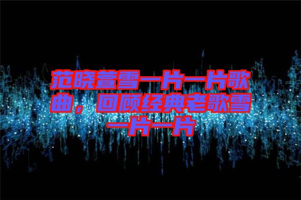 范曉萱雪一片一片歌曲，回顧經(jīng)典老歌雪一片一片