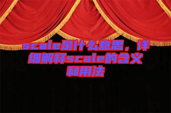 scale是什么意思，詳細(xì)解釋scale的含義和用法