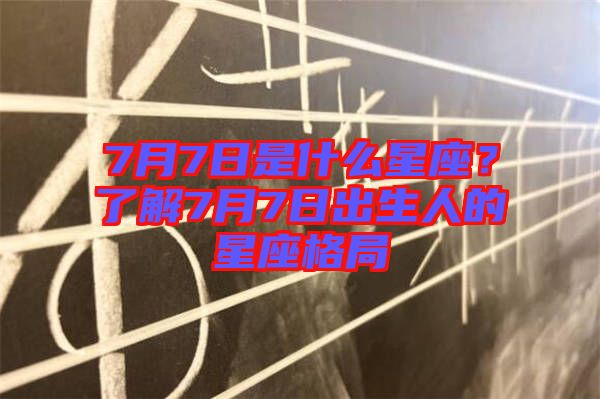 7月7日是什么星座？了解7月7日出生人的星座格局