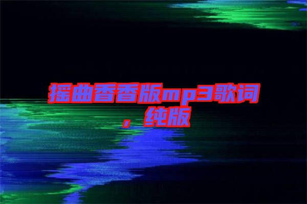 搖曲香香版mp3歌詞，純版