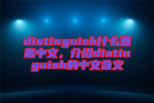 distinguish什么意思中文，介紹distinguish的中文含義