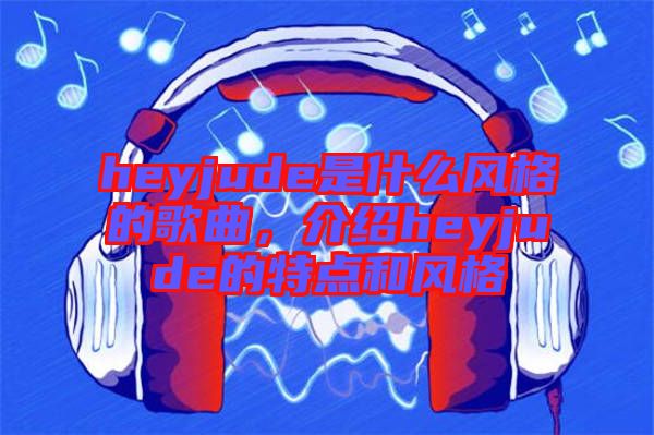 heyjude是什么風格的歌曲，介紹heyjude的特點和風格